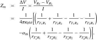 Mathematical equation: \begin{eqnarray} Z_m &=& \frac{\Delta V}{I} = \frac{V_{R_2} - V_{R_1}}{I}\notag\\ &= & \frac{1}{4\pi \epsilon_0 \omega } \Biggl[\left(\frac{1}{r_{T_1R_1}} +\frac{1}{r_{T_2R_2}} - \frac{1}{r_{T_1R_2}} - \frac{1}{r_{T_2R_1}}\right)\\ &&- \alpha_\mathrm{m} \left( \frac{1}{r_{T^{\prime}_1R_1}} +\frac{1}{r_{T^{\prime}_2R_2}} - \frac{1}{r_{T^{\prime}_1R_2}} - \frac{1}{r_{T^{\prime}_2R_1}} \right) \Biggr] \notag \label{Eq16} . \end{eqnarray}