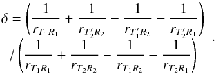 Mathematical equation: \begin{equation} \begin{array}{c} \displaystyle{ \delta = \left(\frac{1}{r_{T_1R_1}} +\frac{1}{r_{T^{\prime}_2R_2}} - \frac{1}{r_{T^{\prime}_1R_2}} - \frac{1}{r_{T^{\prime}_2R_1}}\right)}\\ \displaystyle{/\left(\frac{1}{r_{T_1R_1}} +\frac{1}{r_{T_2R_2}} - \frac{1}{r_{T_1R_2}} - \frac{1}{r_{T_2R_1}}\right)} \label{Eq18} \end{array} . \end{equation}
