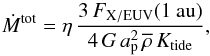 Mathematical equation: \begin{equation} \label{eq:H_esc_rate} \dot{M}^{\rm tot}= \eta \, \frac{3 \, F_\mathrm{X/EUV}(\mathrm{1~au})}{4 \, G \, a_\mathrm{p}^{2} \, \overline{\rho} \, K_{\rm tide}}, \end{equation}