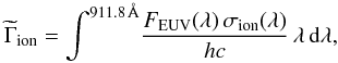 Mathematical equation: \begin{equation} \widetilde{\Gamma}_{\mathrm{ion}}=\int^{911.8\,\AA} \! \frac{F_{\rm EUV}(\lambda)\,\sigma_{\rm ion}(\lambda)}{hc} \, \lambda\, \mathrm{d}\lambda, \end{equation}