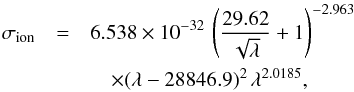 Mathematical equation: \begin{eqnarray} \sigma_{\mathrm{ion}}&=&6.538\times10^{-32}\,\left( \frac{29.62}{\sqrt{\lambda}} +1 \right)^{-2.963}\nonumber\\ &&\quad \times (\lambda-28846.9)^{2}\,\lambda^{2.0185}, \end{eqnarray}