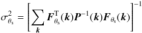 Mathematical equation: \begin{eqnarray} \label{eq:sigma_sz} \sigma_{\theta_{\rm s}}^2 = \left[\sum_{{\vec k}} {\vec F}_{\theta_{\rm s}}^{\rm T}({\vec k}) {\vec P}^{-1}({\vec k}) {\vec F}_{\theta_{\rm s}}({\vec k}) \right] ^{-1} \end{eqnarray}