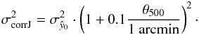 Mathematical equation: \begin{eqnarray} \label{eq:sigma_joint_corrected} \sigma_{\rm corr J}^2 = \sigma_{\hat{y}_0}^2 \cdot \left( 1+0.1 \frac{\theta_{500}}{1~\rm arcmin}\right) ^2\cdot \end{eqnarray}