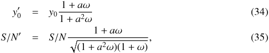 Mathematical equation: \begin{eqnarray} \label{eq:y0_wrongFxY500} y'_0 &=& y_0\frac{1+a\omega}{1+a^2\omega}\\ {\it S/N}' &=& {\it S/N}\frac{1+a\omega}{\sqrt{(1+a^2\omega)(1+\omega)}}, \end{eqnarray}