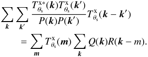 Mathematical equation: \appendix \setcounter{section}{1} \begin{eqnarray} && \sum_{{\vec k}}\sum_{{\vec k}'}\frac{T^{\rm x \ast}_{\theta_{\rm s}}({\vec k})T^{\rm x}_{\theta_{\rm s}}({\vec k}')}{P({\vec k}) P({\vec k}')} T^{\rm x}_{\theta_{\rm s}}( {\vec k}-{\vec k}') \nonumber\\ && \qquad=\sum_{{\vec m}} T^{\rm x}_{\theta_{\rm s}}( {\vec m}) \sum_{{\vec k}}Q({\vec k})R({\vec k-m}). \end{eqnarray}