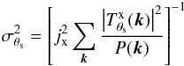 Mathematical equation: \begin{eqnarray} \label{eq:Xray_sigmaMF} \sigma_{\theta_{\rm s}}^2 = \left[j_{\rm x}^2 \sum_{{\vec k}} \frac{\left| T^{\rm{x}}_{\theta_{\rm s}}({\vec k})\right|^2}{{P}({\vec k})} \right] ^{-1} \end{eqnarray}