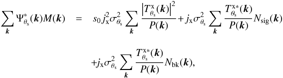 Mathematical equation: \begin{eqnarray} \label{eq:filteredmapFT} \sum_{{\vec k}}^{}\Psi_{\theta_{\rm s}}^\ast({\vec k}) {M}({\vec k})& = & s_{0} j_{\rm x}^2 \sigma_{\theta_{\rm s}}^2 \sum_{{\vec k}}^{} \frac{\left| T^{\rm{x}}_{\theta_{\rm s}}({\vec k}) \right|^2 }{P({\vec k})} \!+ \!j_{\rm x} \sigma_{\theta_{\rm s}}^2 \sum_{{\vec k}}^{} \frac{ T^{\rm{x}\ast}_{\theta_{\rm s}}({\vec k}) }{P({\vec k})} {N_{\rm sig}}({\vec k}) \nonumber\\[3.5mm] \qquad &&\!+\! j_{\rm x} \sigma_{\theta_{\rm s}}^2 \sum_{{\vec k}}^{} \frac{ T^{\rm{x}\ast}_{\theta_{\rm s}}({\vec k}) }{P({\vec k})} N_{\rm bk}({\vec k}), \end{eqnarray}