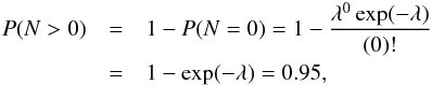 Mathematical equation: \begin{eqnarray} P( N > 0 ) &=& 1- P( N = 0 ) = 1-\dfrac{\lambda^0\exp(-\lambda)}{(0)!} \notag\\ &=&1-\exp(-\lambda)=0.95, \label{eq_p_limit1a} \end{eqnarray}