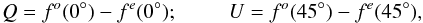 Mathematical equation: \begin{equation} \label{st_par} Q=f^{o}(0^{\circ})-f^{e}(0^{\circ});\\ U=f^{o}(45^{\circ})-f^{e}(45^{\circ}), \end{equation}