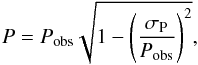 Mathematical equation: \begin{equation} \label{pol_bias} P=P_{\rm obs}\sqrt{1-\left(\frac{\sigma_{\rm P}}{P_{\rm obs}}\right)^2}, \end{equation}