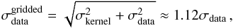 Mathematical equation: \begin{equation} \sigma_\mathrm{data}^\mathrm{gridded} = \sqrt{\sigma_\mathrm{kernel}^2+\sigma_\mathrm{data}^2}\approx1.12\sigma_\mathrm{data}\,,\label{eq:convolreso} \end{equation}