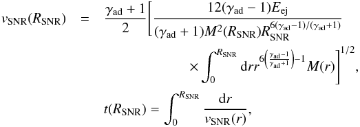 Mathematical equation: \begin{eqnarray*} v_{\mathrm{SNR}}(R_{\mathrm{SNR}})&=&\frac{\gamma_{\mathrm{ad}}+1}{2}\Bigg[ \frac{12(\gamma_{\mathrm{ad}}-1)E_{\mathrm{ej}}}{(\gamma_{\mathrm{ad}} +1)M^{2}(R_{\mathrm{SNR}})R_{\mathrm{SNR}}^{6(\gamma_{\mathrm{ad}} -1)/(\gamma_{\mathrm{ad}}+1)}} \\ &&\qquad \qquad \qquad \times\int_{0}^{R_{\mathrm{SNR}}}{\rm d}rr^{6\left( \frac{\gamma_{\mathrm{ad}}-1}{\gamma_{\mathrm{ad}}+1}\right) -1}M(r)\Bigg] ^{1/2},\; \\ &&t(R_{\mathrm{SNR}})=\int_{0}^{R_{\mathrm{SNR}}}\frac{{\rm d}r}{v_{\mathrm{SNR}}(r)}, \end{eqnarray*}
