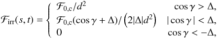 Mathematical equation: \begin{eqnarray*} {\cal F}_{\rm irr}(s,t) = \left\{ \begin{array}{lr} {\cal F}_{\rm 0,c}/d^2 & \cos\gamma > \Delta, \\ {\cal F}_{\rm 0,c} (\cos\gamma+\Delta)/ \left(2|\Delta|d^2\right) & |\cos\gamma\,| < \Delta, \\ 0 & \cos\gamma < -\Delta, \end{array} \right. \end{eqnarray*}