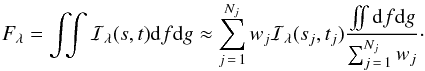 Mathematical equation: \begin{equation} F_{\lambda} = \int\!\!\!\int {\cal I}_{\lambda}(s,t) {\rm d}f {\rm d}g \approx \sum_{j\,=\,1}^{N_{j}} w_j {\cal I}_{\lambda}(s_j,t_j) \frac{\int\!\!\!\int {\rm d}f {\rm d}g }{\sum_{j\,=\,1}^{N_{j}} w_j}\cdot \label{integral} \end{equation}