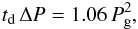Mathematical equation: \begin{eqnarray} t_{\rm d} \, \Delta P = 1.06 \, P_\mathrm{g}^2 , \end{eqnarray}
