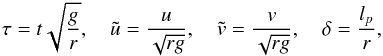 Mathematical equation: \begin{eqnarray} \tau = t\sqrt{\frac gr}, \quad \tilde{u} = \frac u{\sqrt{rg}}, \quad \tilde{v} = \frac v{\sqrt{rg}}, \quad \delta = \frac{l_p}r, \label{eq:4.3} \end{eqnarray}