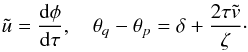 Mathematical equation: \begin{eqnarray} \tilde{u} = \frac{{\rm d}\phi}{{\rm d}\tau}, \quad \theta_q - \theta_p = \delta + \frac{2\tau\tilde{v}}\zeta \cdot \label{eq:4.7} \end{eqnarray}