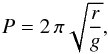 Mathematical equation: \begin{eqnarray} \label{eq:pendulum-period-case2} P=2 \, \pi \sqrt{\frac{r}{g}} , \end{eqnarray}