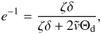Mathematical equation: \begin{eqnarray} e^{-1}=\frac{\zeta\delta}{\zeta\delta + 2\tilde{v}\Theta_{\rm d}} , \end{eqnarray}