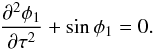 Mathematical equation: \begin{eqnarray} \frac{\partial^2\phi_1}{\partial\tau^2} + \sin\phi_1 = 0. \label{eq:4.11} \end{eqnarray}