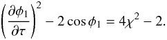 Mathematical equation: \begin{eqnarray} \left(\frac{\partial\phi_1}{\partial\tau}\right)^2 - 2\cos\phi_1 = 4\chi^2 - 2. \label{eq:4.13} \end{eqnarray}
