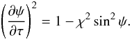 Mathematical equation: \begin{eqnarray} \left(\frac{\partial\psi}{\partial\tau}\right)^2 = 1 - \chi^2\sin^2\psi . \label{eq:4.15} \end{eqnarray}