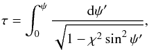 Mathematical equation: \begin{eqnarray} \tau = \int_0^\psi\frac{{\rm d}\psi'}{\sqrt{1 - \chi^2\sin^2\psi'}}, \label{eq:4.16} \end{eqnarray}
