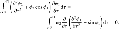 Mathematical equation: \begin{eqnarray} &&\int_0^\Pi\left(\frac{\partial^2\phi_2}{\partial\tau^2} + \phi_2\cos\phi_1\right) \frac{\partial\phi_1}{\partial\tau}{\rm d}\tau= \nonumber\\ &&\hspace*{3cm} \int_0^\Pi\phi_2\frac\partial{\partial\tau} \left(\frac{\partial^2\phi_1} {\partial\tau^2} + \sin\phi_1\right){\rm d}\tau = 0. \label{eq:4.20} \end{eqnarray}