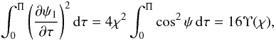 Mathematical equation: \begin{eqnarray} \int_0^\Pi\left(\frac{\partial\psi_1}{\partial\tau}\right)^2 {\rm d}\tau = 4\chi^2\int_0^\Pi\cos^2\psi\,{\rm d}\tau = 16\Upsilon(\chi), \label{eq:4.23} \end{eqnarray}