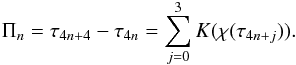 Mathematical equation: \begin{eqnarray} \Pi_n = \tau_{4n+4} - \tau_{4n} = \sum_{j=0}^3 K(\chi(\tau_{4n+j})). \label{eq:4.33} \end{eqnarray}