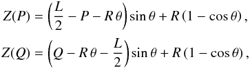 Mathematical equation: \begin{eqnarray} \begin{array}{cc} Z(P) = \displaystyle \left(\frac L2 - P - R \, \theta\right)\sin\theta + R\left(1 - \cos\theta\right), \vspace*{2mm} \\ Z(Q) = \displaystyle \left(Q - R \, \theta - \frac L2\right)\sin\theta + R\left(1 - \cos\theta\right), \end{array} \label{eq:15} \end{eqnarray}