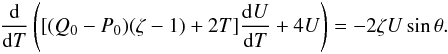 Mathematical equation: \begin{eqnarray} \frac {\rm d}{{\rm d}T}\left([(Q_0 - P_0)(\zeta - 1) + 2T]\frac{{\rm d}U}{{\rm d}T} + 4U\right) = -2\zeta U\sin\theta . \label{eq:17} \end{eqnarray}