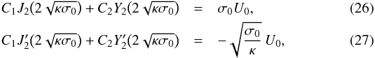 Mathematical equation: \begin{eqnarray} C_1 J_2\big(2\sqrt{\kappa\sigma_0}\big) + C_2 Y_2\big(2\sqrt{\kappa\sigma_0}\big) &=& \sigma_0 U_0, \\ \displaystyle C_1 J'_2\big(2\sqrt{\kappa\sigma_0}\big) + C_2 Y'_2\big(2\sqrt{\kappa\sigma_0}\big) &=& -\sqrt{\frac{\sigma_0}\kappa}\,U_0, \label{eq:25} \end{eqnarray}