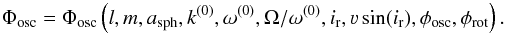 Mathematical equation: \appendix \setcounter{section}{4} \begin{equation} \Phi_{\mathrm{osc}} = \Phi_{\mathrm{osc}}\left(l,m,a_{\mathrm{sph}},k^{(0)},\omega^{(0)}, \Omega/\omega^{(0)}, i_{\mathrm{r}},\varv\sin(i_{\mathrm{r}}),\phi_{\mathrm{osc}},\phi_{\mathrm{rot}}\right). \label{eq:pulsational_profile} \end{equation}