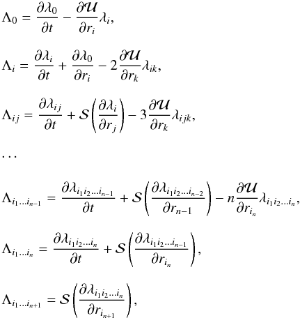 Mathematical equation: \begin{eqnarray*} \begin{array}{l}\displaystyle \Lambda_0= \frac{\partial\lambda_0}{\partial t }- \frac{\partial {\cal U} }{\partial r_i } \lambda_i , \\~\\ \displaystyle \Lambda_i= \frac{\partial\lambda_i}{\partial t }+ \frac{\partial\lambda_0}{\partial r_i } - 2\frac{\partial {\cal U} }{\partial r_k } \lambda_{ik} , \\ ~\\ \displaystyle \Lambda_{ij}= \frac{\partial\lambda_{ij}}{\partial t }+ {\cal S}\left(\frac{\partial\lambda_i}{\partial r_j }\right) - 3\frac{\partial {\cal U} }{\partial r_k } \lambda_{ijk} , \\ ~\\ \displaystyle \cdots \\ ~\\ \displaystyle \Lambda_{i_1 \ldots i_{n-1}}= \frac{\partial\lambda_{i_1 i_2 \ldots i_{n-1}}}{\partial t }+ {\cal S}\left(\frac{\partial\lambda_{i_1 i_2 \ldots i_{n-2}}}{\partial r_{n-1} }\right) - n\frac{\partial {\cal U} }{\partial r_{i_n} } \lambda_{i_1 i_2 \ldots i_{n}} , \\ ~\\ \displaystyle \Lambda_{i_1 \ldots i_{n}}= \frac{\partial\lambda_{i_1 i_2 \ldots i_{n}}}{\partial t }+ {\cal S}\left(\frac{\partial\lambda_{i_1 i_2 \ldots i_{n-1}}}{\partial r_{i_n} }\right) , \\ ~\\ \displaystyle \Lambda_{i_1 \ldots i_{n+1}}= {\cal S}\left(\frac{\partial\lambda_{i_1 i_2 \ldots i_{n}}}{\partial r_{i_{n+1}}}\right) , \nonumber \end{array} \end{eqnarray*}