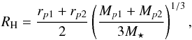 Mathematical equation: \begin{equation} \label{eq:RH} R_{\rm H} = \frac{r_{p1} + r_{p2}}{2}\left( \frac{M_{p1} + M_{p2}}{3M_{\star}} \right)^{1/3} , \end{equation}