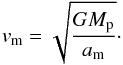 Mathematical equation: \begin{equation} v_\mathrm{m} = \sqrt{ \frac{G M_\mathrm{p}} {a_\mathrm{m}}}\cdot \end{equation}