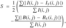 Mathematical equation: \begin{eqnarray} S\,=\, \frac{1}{2} \left( \frac{\sum (|\,I(i,j)\,-\,I_{S}(i,j)\,|)}{\sum I(i,j)}\,\right.\nonumber\\ \left.-\frac{\sum(|\,B(i,j)\,-\,B_{S}(i,j)\,|)}{\sum I(i,j)} \right), \end{eqnarray}
