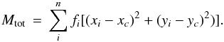 Mathematical equation: \begin{equation} M_{\rm tot}\,=\, \sum\limits_{i}^{n} f_i[(x_i-x_c)^2+(y_i-y_c)^2)]. \end{equation}