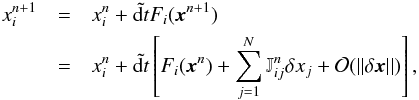 Mathematical equation: \begin{eqnarray} x_i^{n+1} &=& x_i^n + \tilde{{\rm d}t} F_i ( \vec{x}^{n+1}) \nonumber \\ &=& x_i^n + \tilde{{\rm d}t} \left[F_i (\vec{x}^{n}) + \sum_{j=1}^N \mathbb{J}_{ij}^n \delta x_j + \mathcal{O}(||{\delta {\vec{x}}}||) \right], \end{eqnarray}