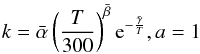 Mathematical equation: \appendix \setcounter{section}{1} \begin{eqnarray*} k=\bar{\alpha} \left(\frac{T}{300}\right)^{\bar{\beta}} {\rm e}^{-\frac{\bar{\gamma}}{T}}, a=1 \end{eqnarray*}