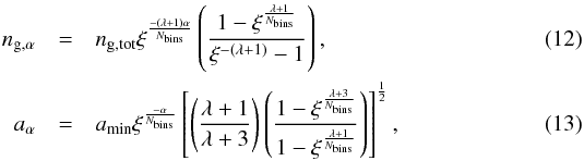 Mathematical equation: \begin{eqnarray} n_{\mathrm{g},\alpha} &=& n_{\mathrm{g,tot}} \xi^{\frac{-(\lambda+1)\alpha}{N_{\mathrm{bins}}}} \left( \frac{1-\xi^{\frac{\lambda+1}{N_{\mathrm{bins}}}}}{\xi^{-(\lambda+1)} - 1} \right),\\ a_{\alpha} &=& a_{\mathrm{min}} \xi^{\frac{-\alpha}{N_{\mathrm{bins}}}} \left[\left(\frac{\lambda+1}{\lambda+3}\right) \left( \frac{1-\xi^{\frac{\lambda+3}{N_{\mathrm{bins}}}}}{1-\xi^{\frac{\lambda+1}{N_{\mathrm{bins}}}}} \right) \right]^{\demi}, \end{eqnarray}