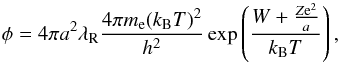 Mathematical equation: \begin{equation} \phi = 4\pi a^2 \lambda_\mathrm{R} \frac{4\pi m_\mathrm{e} (k_\mathrm{B}T)^2}{h^2} \exp \left(\frac{W + \frac{Z{\rm e}^2}{a}}{k_\mathrm{B}T}\right), \end{equation}