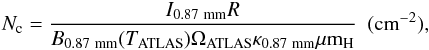 Mathematical equation: \begin{eqnarray} \label{irdc:gas-ATLAS} N_{\rm c} = \frac{{I}_{\rm 0.87~mm}{R}}{B_{\rm 0.87~mm}(T_{\rm ATLAS})\Omega_{\rm ATLAS} \kappa_{\rm 0.87~mm}\mu {\rm m}_{\rm H}}~~({\rm cm}^{-2}) \label{irdc:atlasgas} , \end{eqnarray}