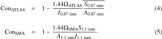 Mathematical equation: \begin{eqnarray} \rm Con_{ATLAS}&=&\rm 1-\frac{1.44\Omega_{ATLAS}}{{\it I}_{\rm 0.87~mm}}\overline{\frac{{\it S}_{\rm 0.87~mm}}{{\it A}_{\rm 0.87~mm}}} \label{irdc:conc_atlas} \\[4mm] \rm Con_{SMA}&=&\rm 1-\frac{1.44\Omega_{SMA}{\it S}_{\rm 1.1~mm}}{{\it A}_{\rm 1.1~mm}{\it I}_{\rm 1.1~mm}}\cdot \label{irdc:conc_sma} \end{eqnarray}