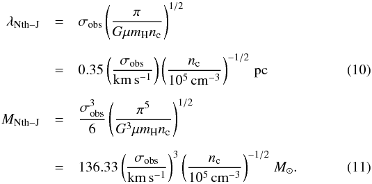 Mathematical equation: \begin{eqnarray} \lambda_{\rm Nth-J}&= &\sigma_{\rm obs}\left(\frac{\pi}{G\mu m_{\rm H}n_{\rm c}}\right)^{1/2} \nonumber\\[2mm] &=& \rm 0.35\left(\frac{\sigma_{\rm obs}}{\rm km\,s^{-1}}\right)\left(\frac{{\it n}_{\rm c}}{10^5\,{\rm cm}^{-3}}\right)^{-1/2}\,{\rm pc} \label{irdc:tur_l} \\[2mm] M_{\rm Nth-J}&=& \frac{\sigma_{\rm obs}^3}{6}\left(\frac{\pi^5}{G^3\mu m_{\rm H}n_{\rm c}}\right)^{1/2} \nonumber\\[2mm] &=&\rm 136.33\left(\frac{\sigma_{\rm obs}}{\rm km\,s^{-1}}\right)^{3}\left(\frac{{\it n}_{\rm c}}{10^5\,{\rm cm}^{-3}}\right)^{-1/2}\,{\it M}_{\odot} \label{irdc:tur_m} . \end{eqnarray}