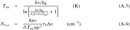 Mathematical equation: \appendix \setcounter{section}{1} \begin{eqnarray} \label{irdc:hyper_tex} T_{\rm ex}&=& \frac{h\nu/k_{\rm B}}{\ln\left[\frac{h\nu/k_{\rm B}}{{\it A/f+J_\nu}(T_{\rm bg})}+1\right]}~~~~~~~~~~~({\rm K}) \\\label{irdc:hyper_NT} N_{T,\alpha}&=&\frac{8 \pi \nu}{ \ell(T_{\rm ex})\eta c^3} \tau_0 \Delta \upsilon~~~~~~~~~~~({\rm cm}^{-2}). \end{eqnarray}