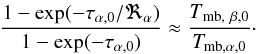 Mathematical equation: \appendix \setcounter{section}{2} \begin{equation} \label{eq:tau} \rm \frac{1- exp(-\tau_{\alpha,0}/\Re_{\alpha})}{1-exp(-\tau_{\alpha,0})}\approx \frac{{\it T}_{mb, ~\beta,0}}{{\it T}_{mb, \alpha,0}} \cdot \end{equation}