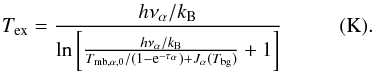 Mathematical equation: \appendix \setcounter{section}{2} \begin{equation} T_{\rm ex}= \frac{h\nu_\alpha/k_{\rm B}}{\ln\left[\frac{h\nu_\alpha/k_{\rm B}}{{T_{\rm mb,\alpha,0}/(1-{\rm e}^{-\tau_\alpha})+J_\alpha}(T_{\rm bg})}+1\right]}~~~~~~~~~~~({\rm K}). \label{irdc:ratioab} \end{equation}