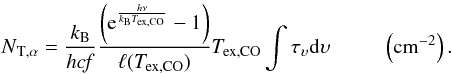 Mathematical equation: \appendix \setcounter{section}{3} \begin{equation} \rm {\it N}_{T,\alpha}= \rm \frac{{\it k}_B}{{\it h c}\it f} \frac{\left(e^\frac{{\it h}\nu}{{\it k}_B{\it T}_{ex,CO}}-1\right)}{\ell({\it T}_{ex,CO})}{\it T}_{ex,CO} \int \tau_\upsilon d\upsilon ~~~~~~~~~~\left({\rm cm}^{-2}\right) . \end{equation}